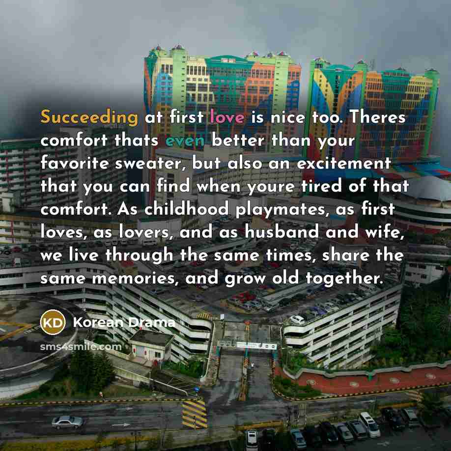 “Succeeding at first love is nice too. Theres comfort thats even better than your favorite sweater, but also an excitement that you can find when youre tired of that comfort. As childhood playmates, as first loves, as lovers, and as husband and wife, we live through the same times, share the same…” quote by Korean Drama