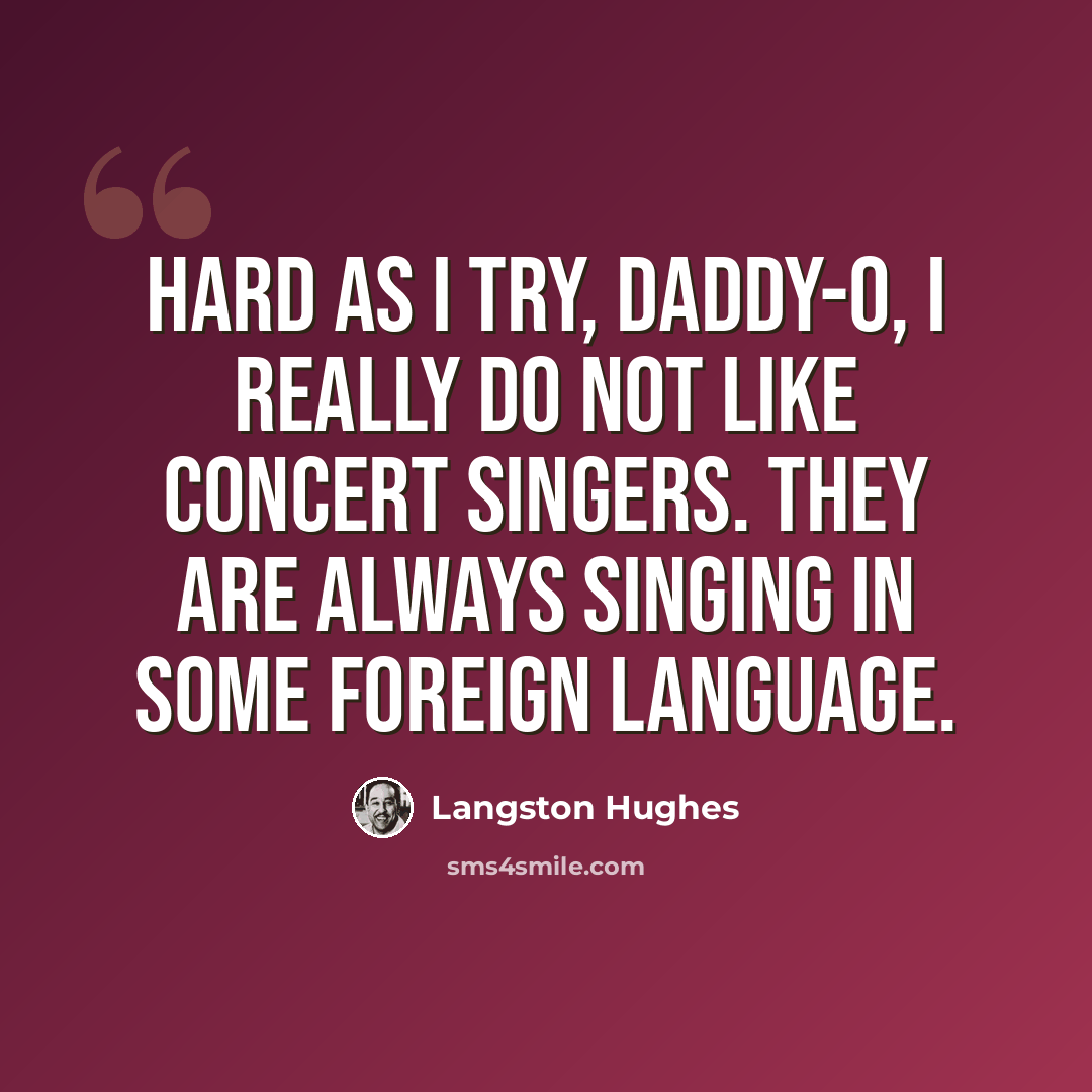 “Hard as I try, daddy-o, I really do not like concert singers. They are always singing in some foreign language.” quote by Langston Hughes