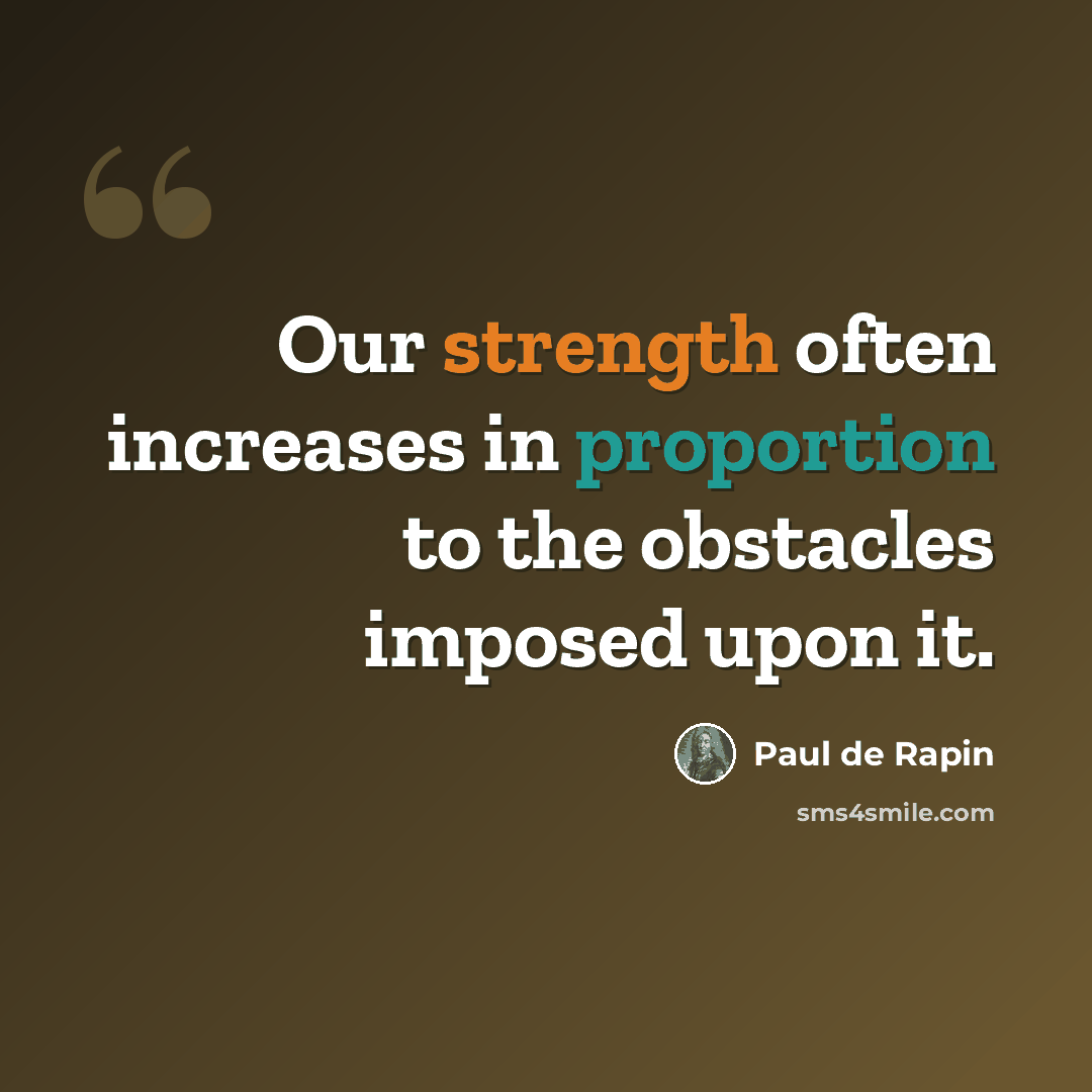“Our strength often increases in proportion to the obstacles imposed upon it.” quote by Paul de Rapin