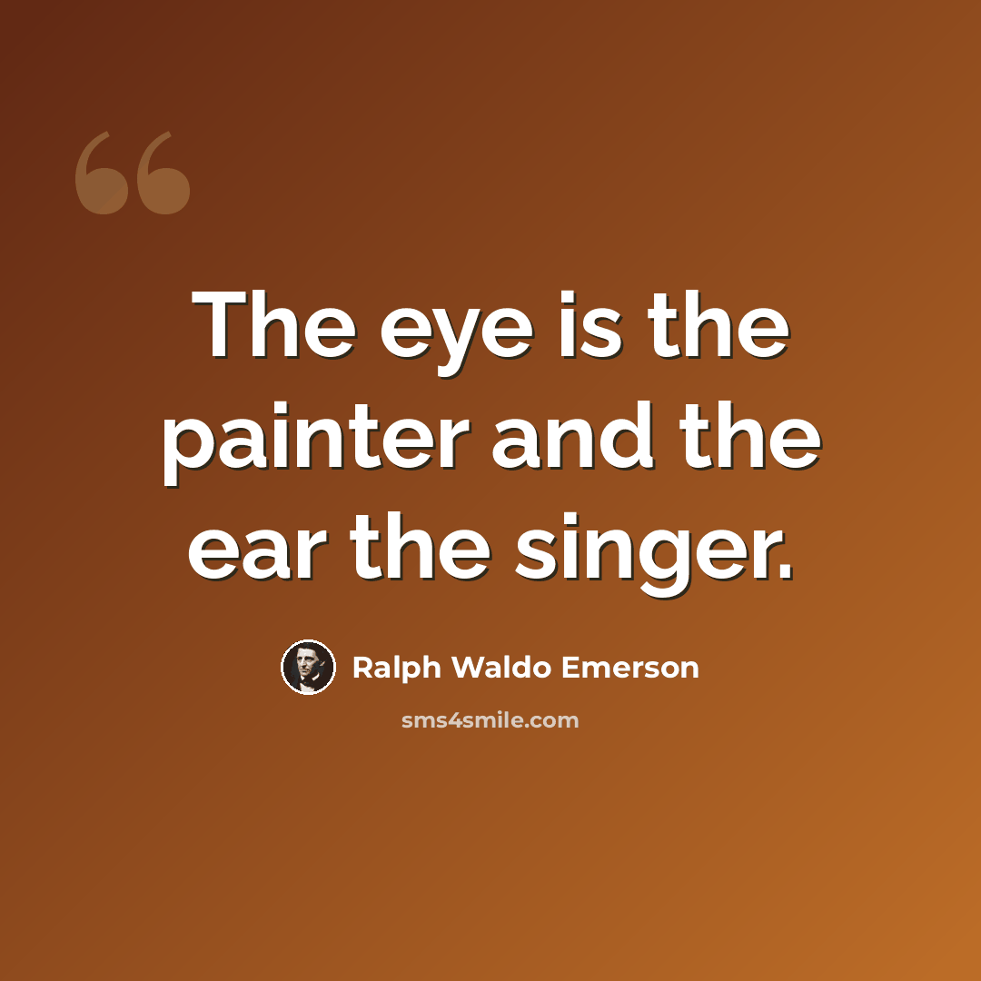 “The eye is the painter and the ear the singer.” quote by Ralph Waldo Emerson