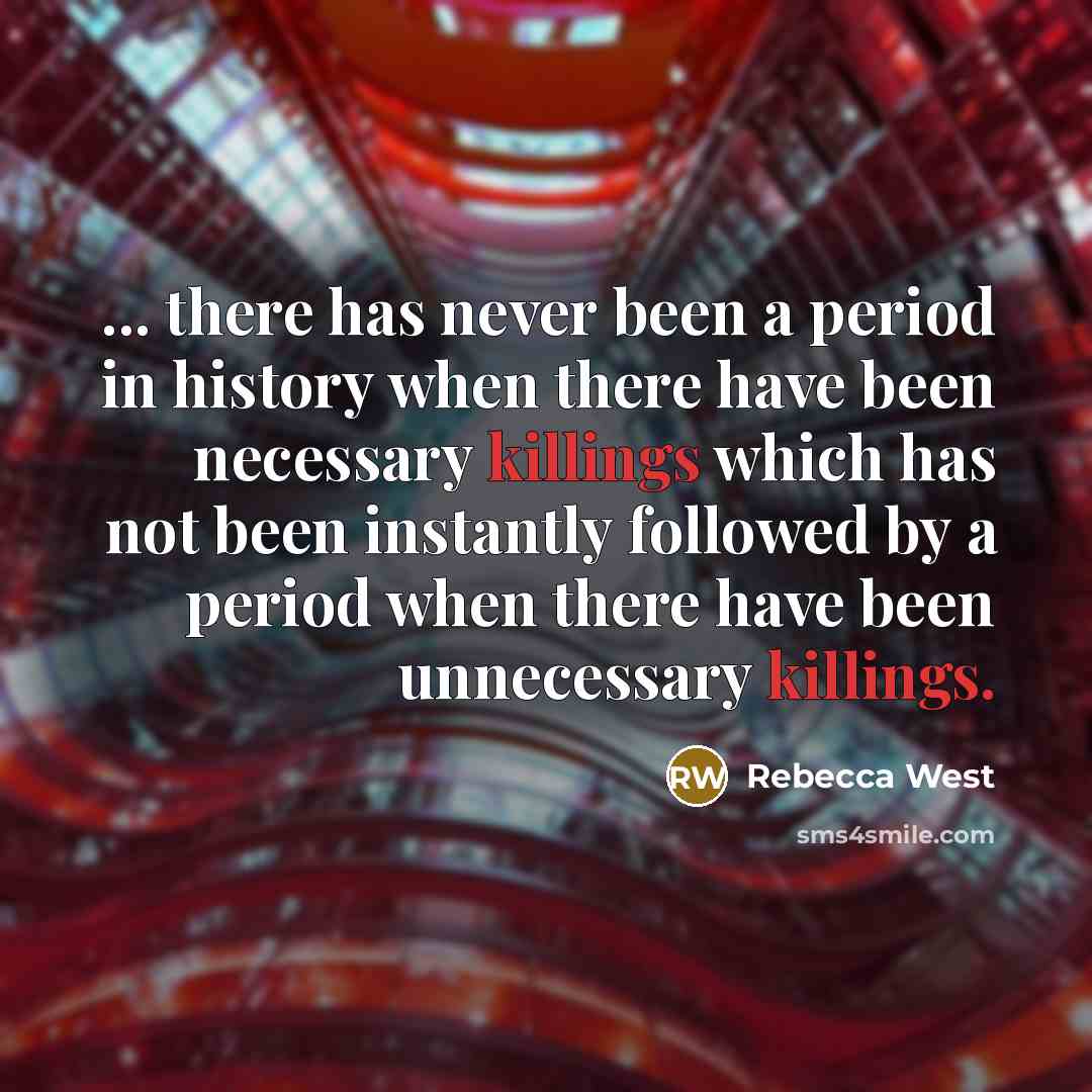 “... there has never been a period in history when there have been necessary killings which has not been instantly followed by a period when there have been unnecessary killings.” quote by Rebecca West