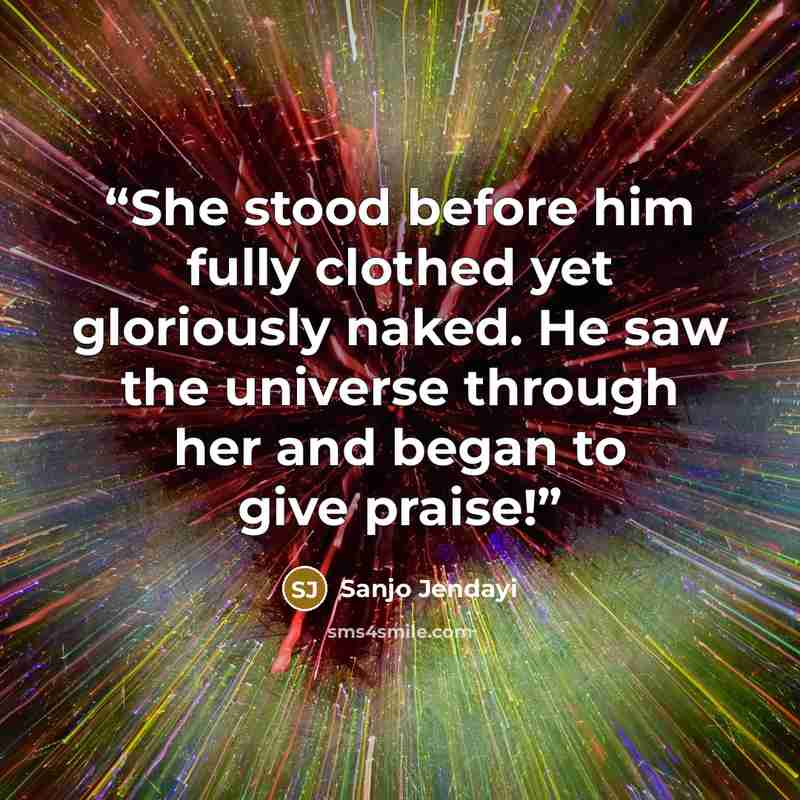 “She stood before him fully clothed yet gloriously naked. He saw the universe through her and began to give praise!” quote by Sanjo Jendayi