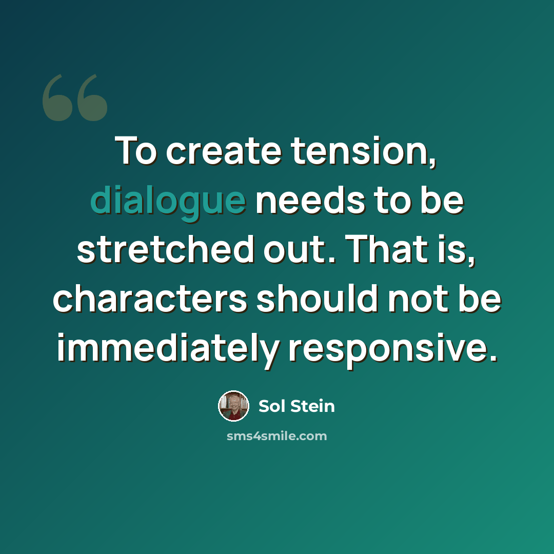 “To create tension, dialogue needs to be stretched out. That is, characters should not be immediately responsive.” quote by Sol Stein