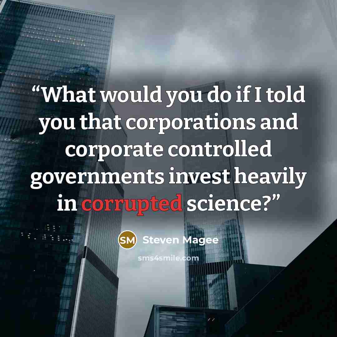 “What would you do if I told you that corporations and corporate controlled governments invest heavily in corrupted science?” quote by Steven Magee