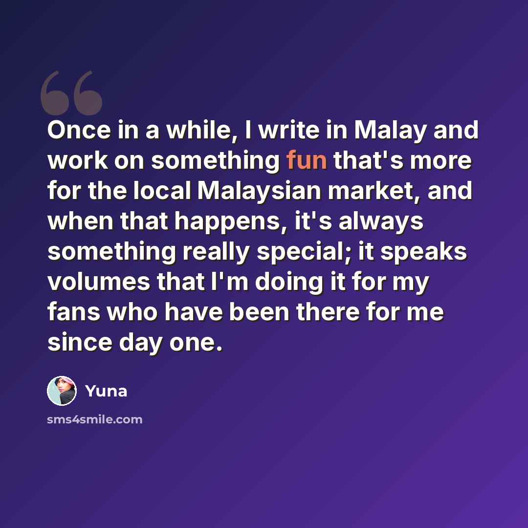 “Once in a while, I write in Malay and work on something fun that's more for the local Malaysian market, and when that happens, it's always something really special; it speaks volumes that I'm doing it for my fans who have been there for me since day one.” quote by Yuna