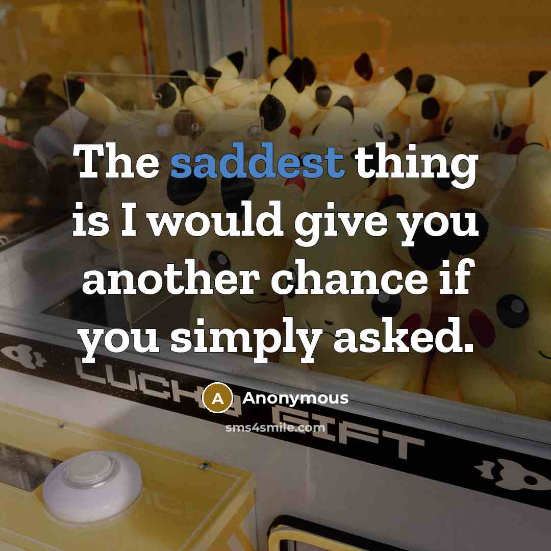 “The saddest thing is I would give you another chance if you simply asked.” quote by Anonymous