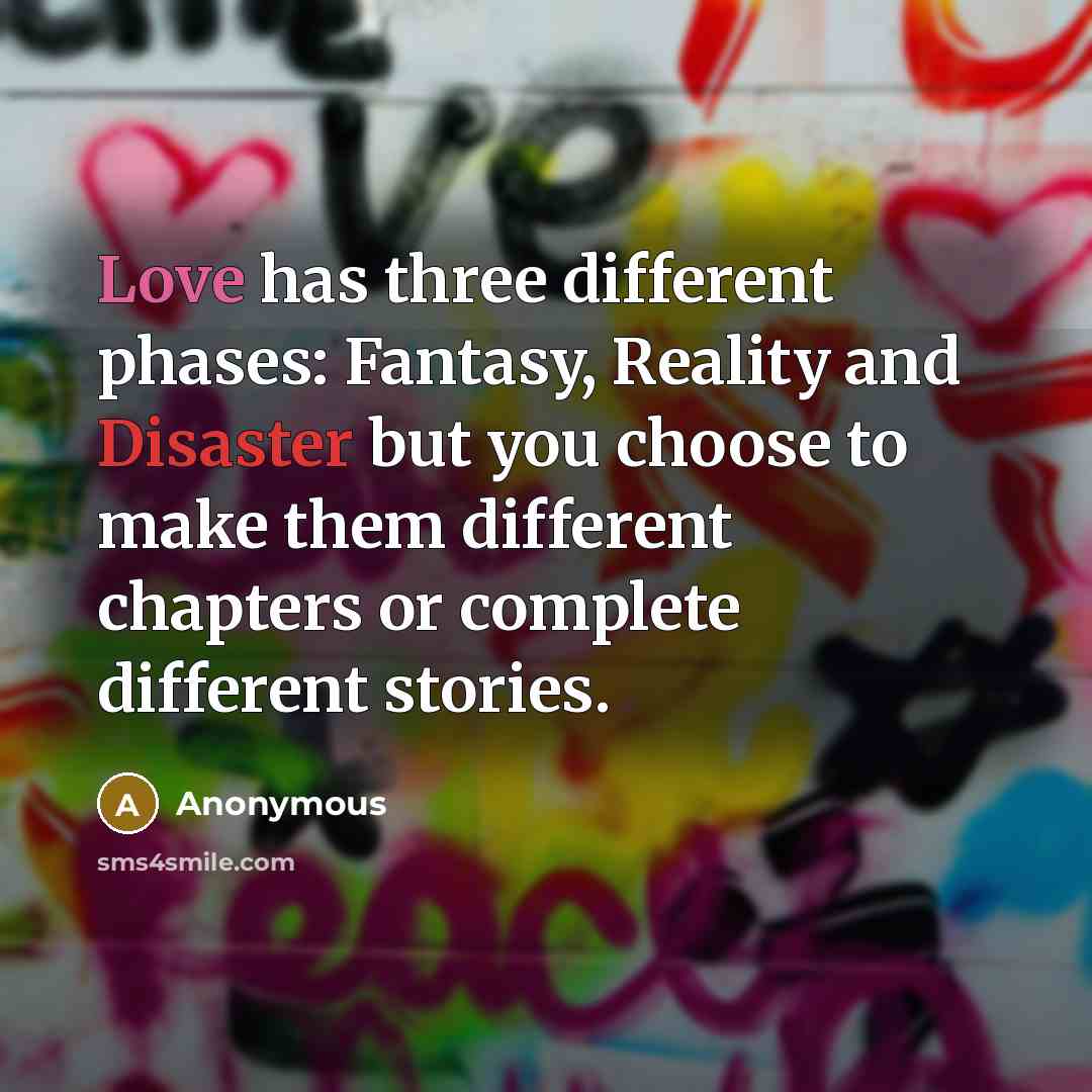 “Love has three different phases: Fantasy, Reality and Disaster but you choose to make them different chapters or complete different stories.” quote by Anonymous