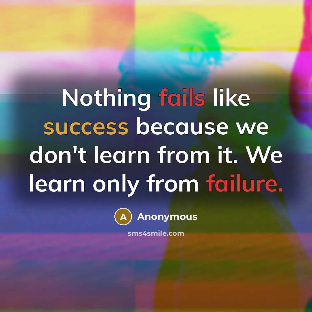 “Nothing fails like success because we don't learn from it. We learn only from failure.” quote by Anonymous