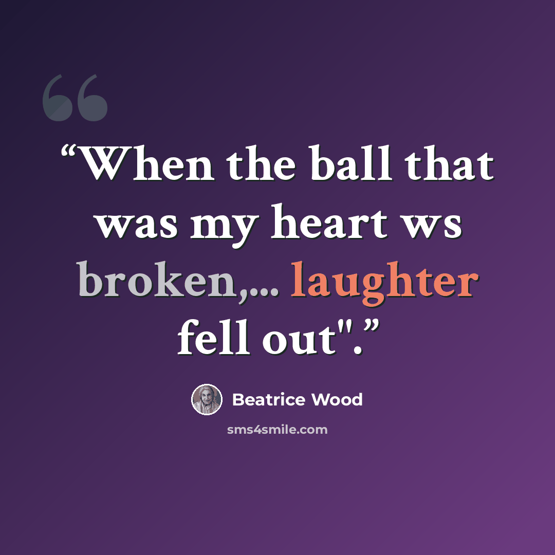 “When the ball that was my heart ws broken,... laughter fell out".” quote by Beatrice Wood