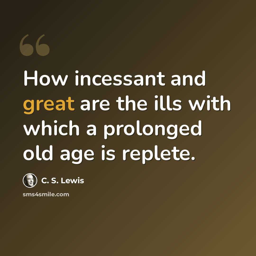 “How incessant and great are the ills with which a prolonged old age is replete.” quote by C. S. Lewis