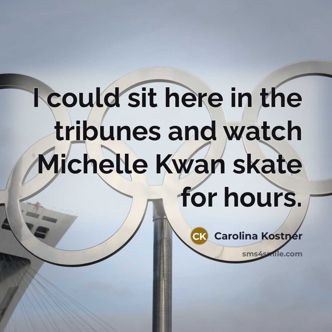 “I could sit here in the tribunes and watch Michelle Kwan skate for hours.” quote by Carolina Kostner