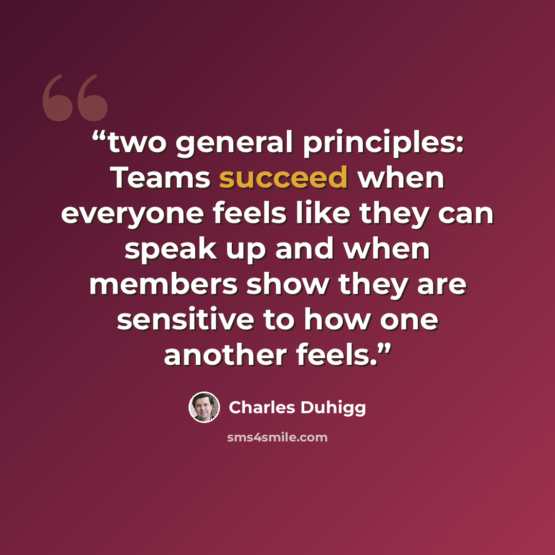 “two general principles: Teams succeed when everyone feels like they can speak up and when members show they are sensitive to how one another feels.” quote by Charles Duhigg