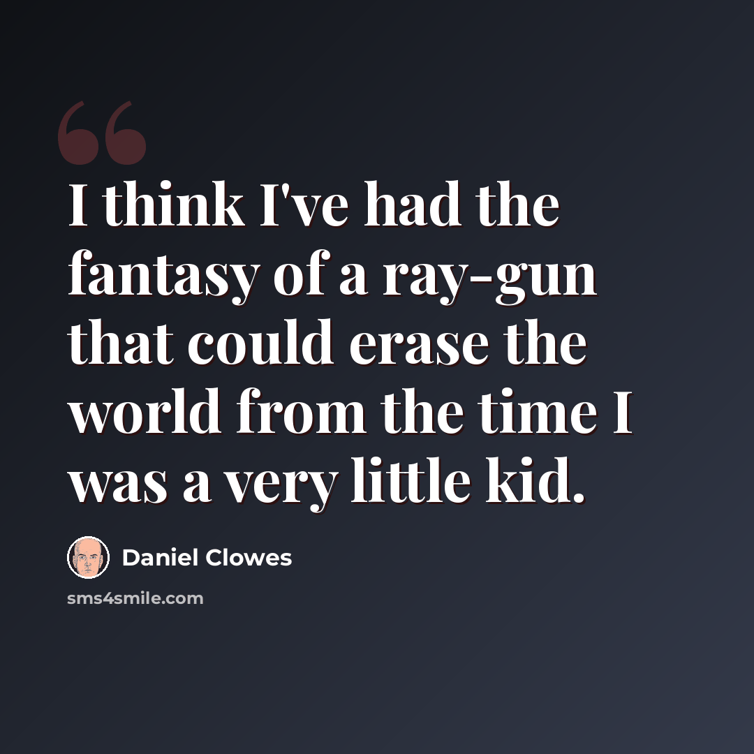 “I think I've had the fantasy of a ray-gun that could erase the world from the time I was a very little kid.” quote by Daniel Clowes