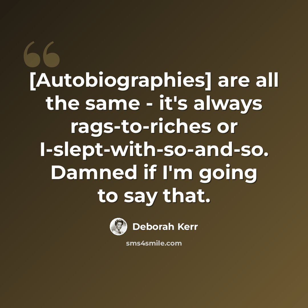 “[Autobiographies] are all the same - it's always rags-to-riches or I-slept-with-so-and-so. Damned if I'm going to say that.” quote by Deborah Kerr