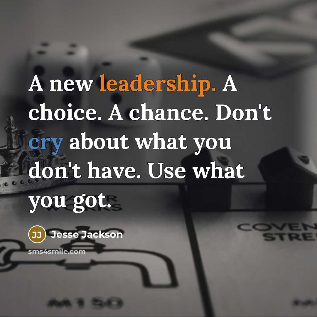 “A new leadership. A choice. A chance. Don't cry about what you don't have. Use what you got.” quote by Jesse Jackson