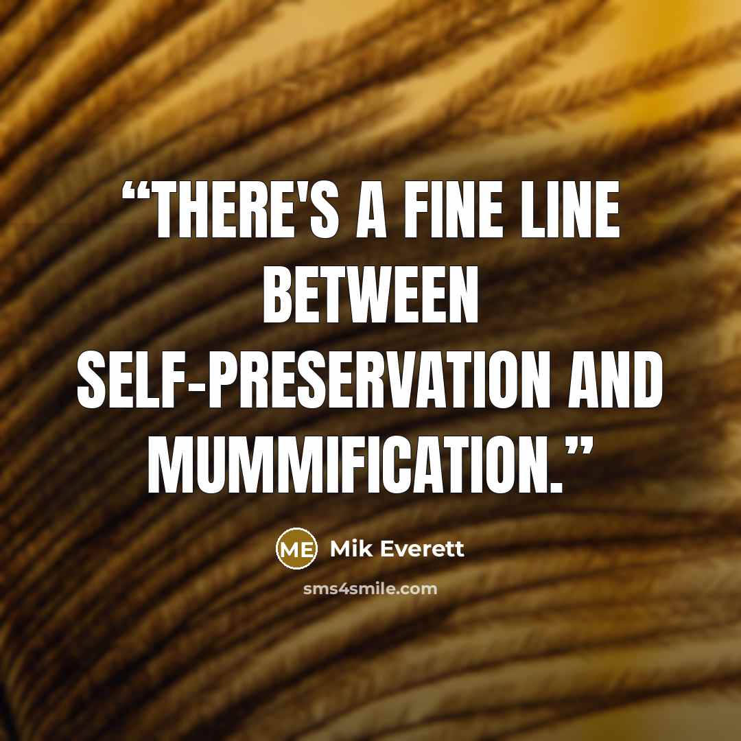 “There's a fine line between self-preservation and mummification.” quote by Mik Everett