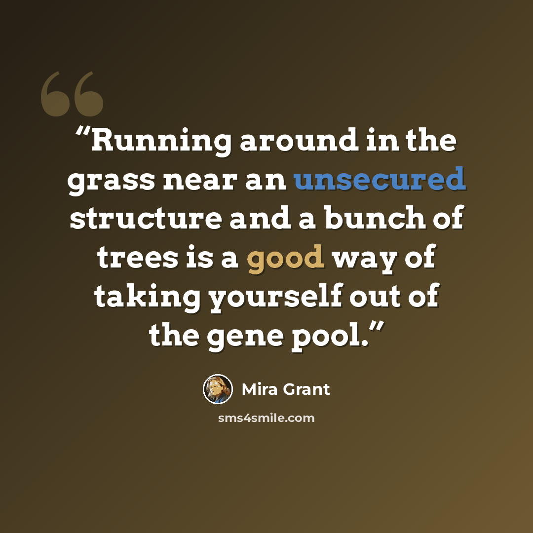 “Running around in the grass near an unsecured structure and a bunch of trees is a good way of taking yourself out of the gene pool.” quote by Mira Grant