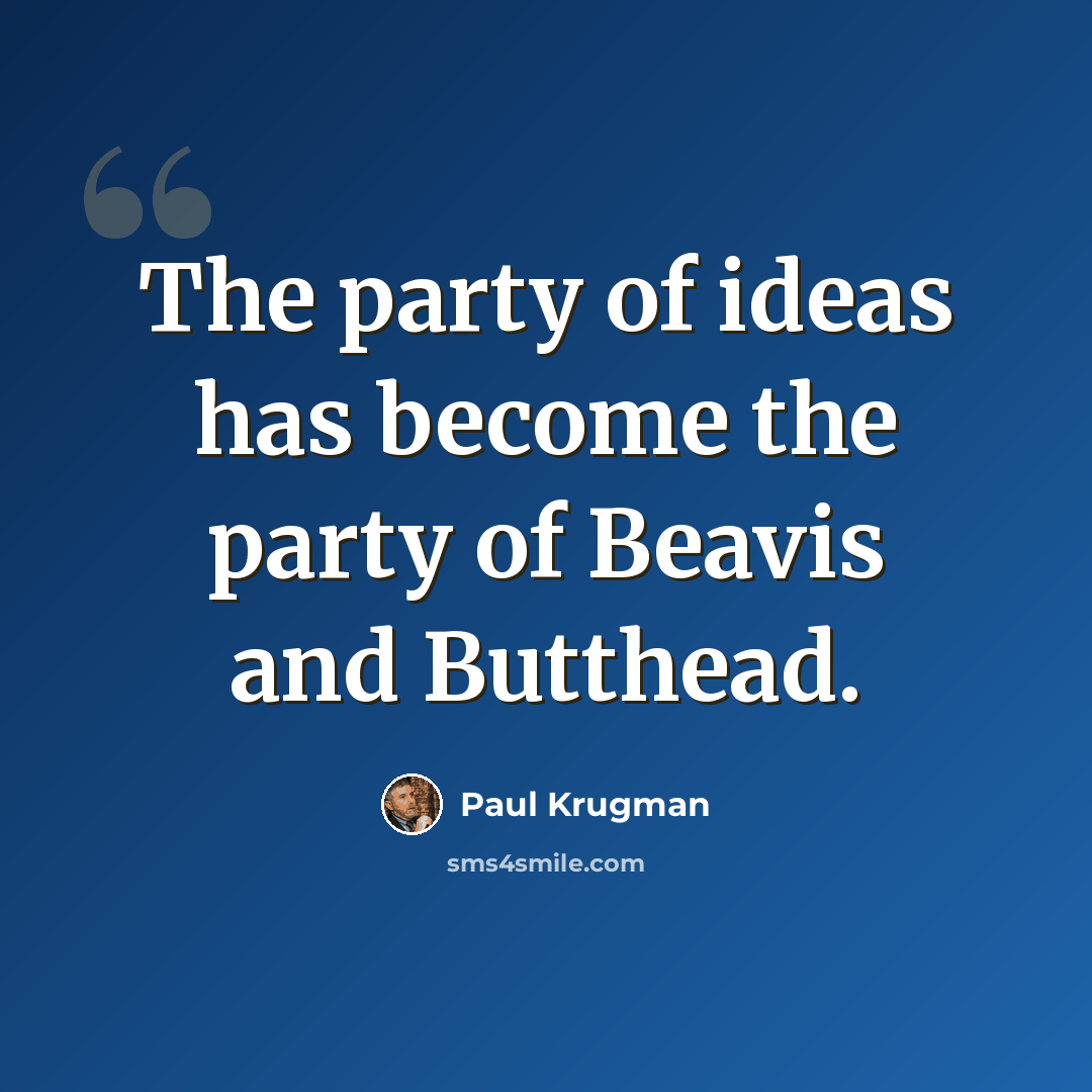 “The party of ideas has become the party of Beavis and Butthead.” quote by Paul Krugman