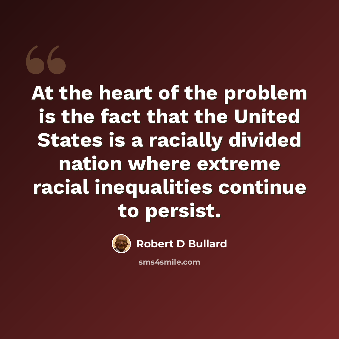 “At the heart of the problem is the fact that the United States is a racially divided nation where extreme racial inequalities continue to persist.” quote by Robert D Bullard