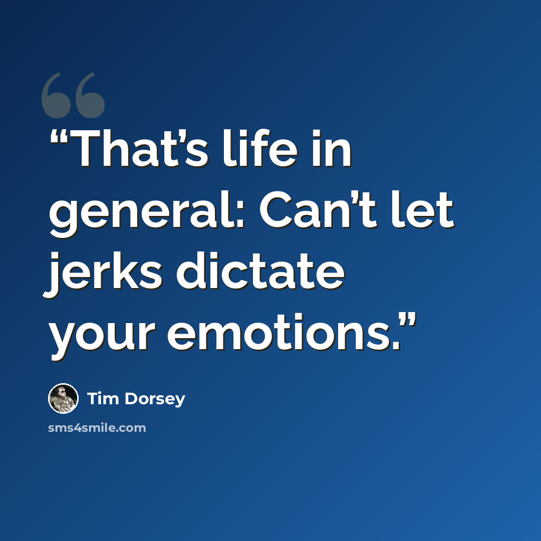 “That’s life in general: Can’t let jerks dictate your emotions.” quote by Tim Dorsey