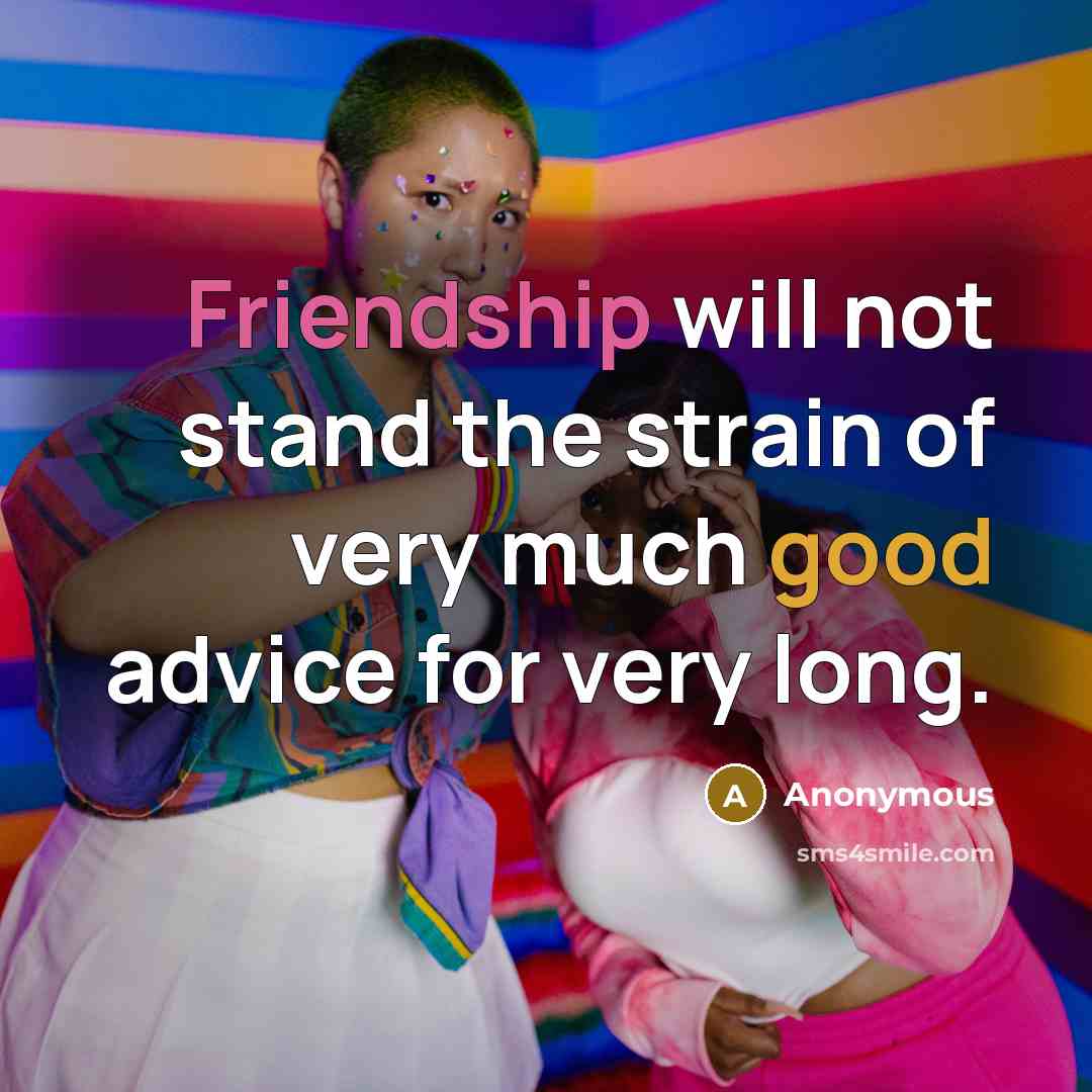 “Friendship will not stand the strain of very much good advice for very long.” quote by Anonymous