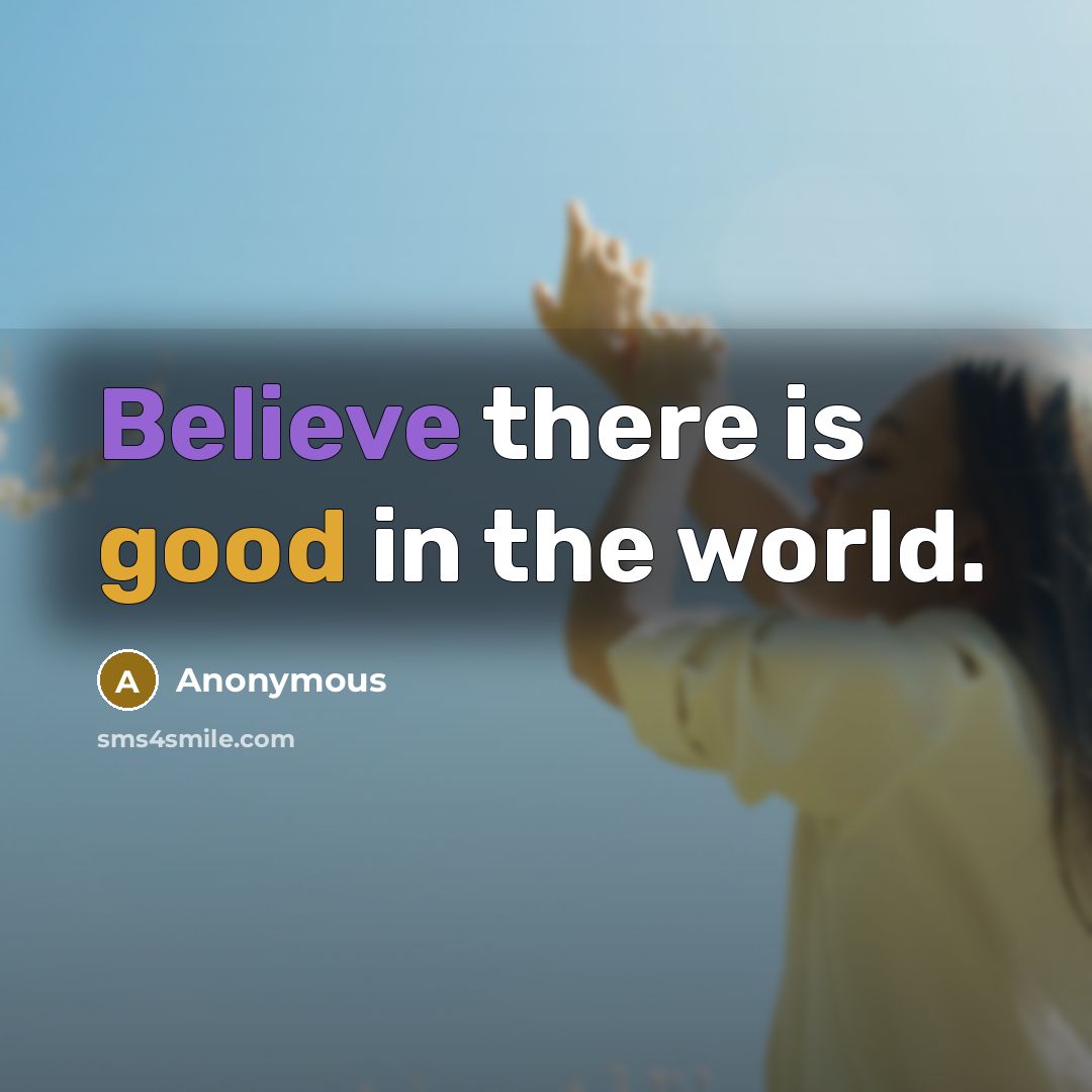 “Believe there is good in the world.” quote by Anonymous
