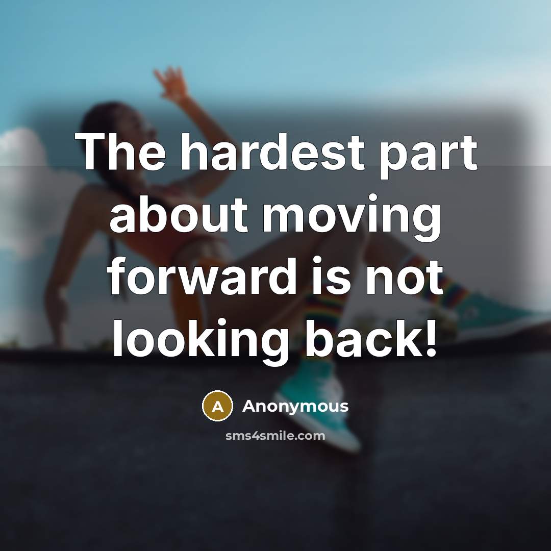 “The hardest part about moving forward is not looking back!” quote by Anonymous