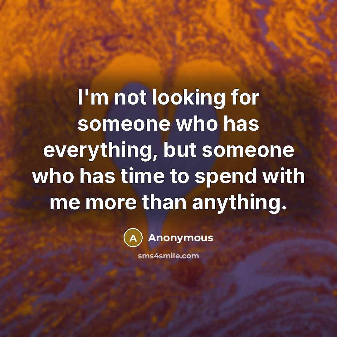 “I'm not looking for someone who has everything, but someone who has time to spend with me more than anything.” quote by Anonymous
