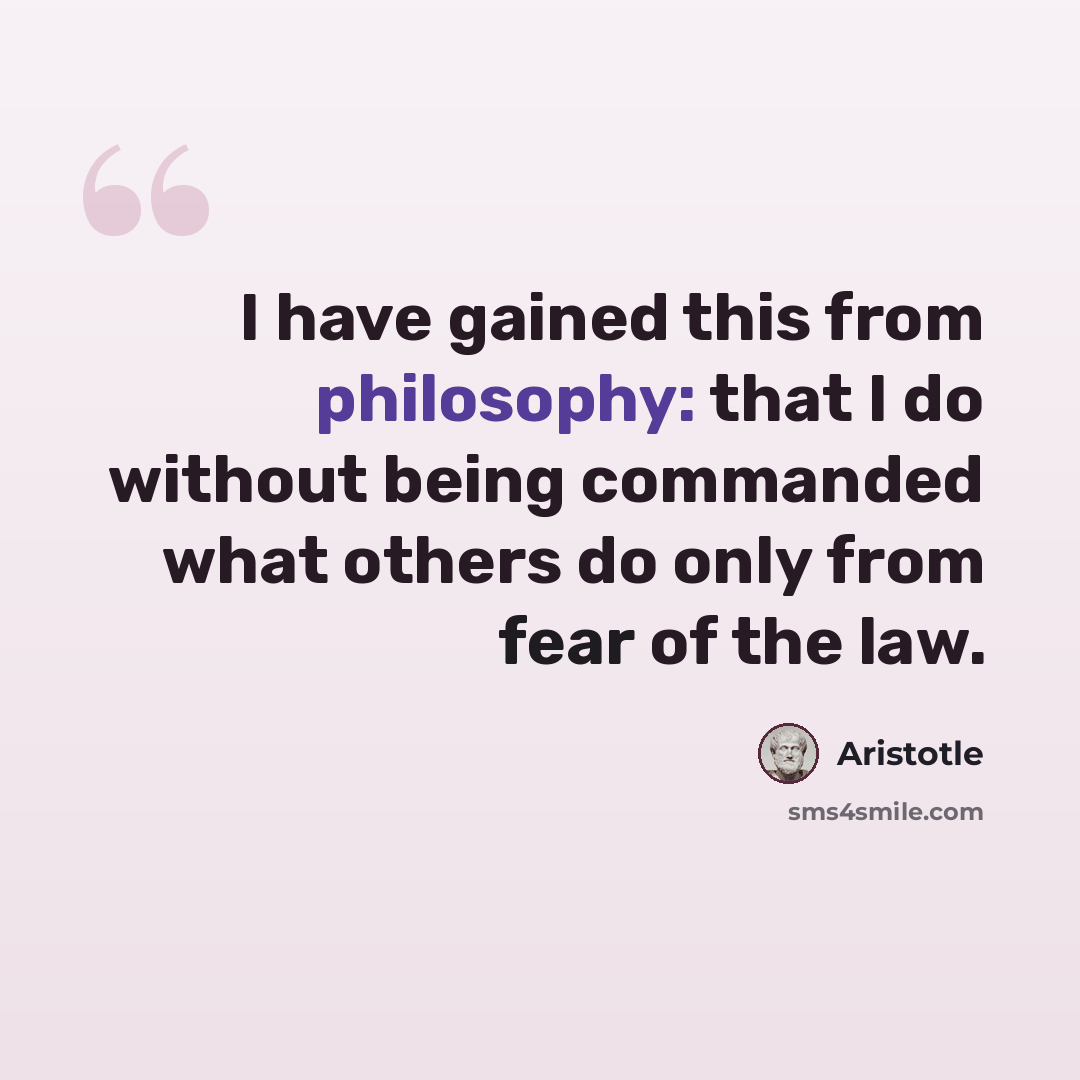 “I have gained this from philosophy: that I do without being commanded what others do only from fear of the law.” quote by Aristotle