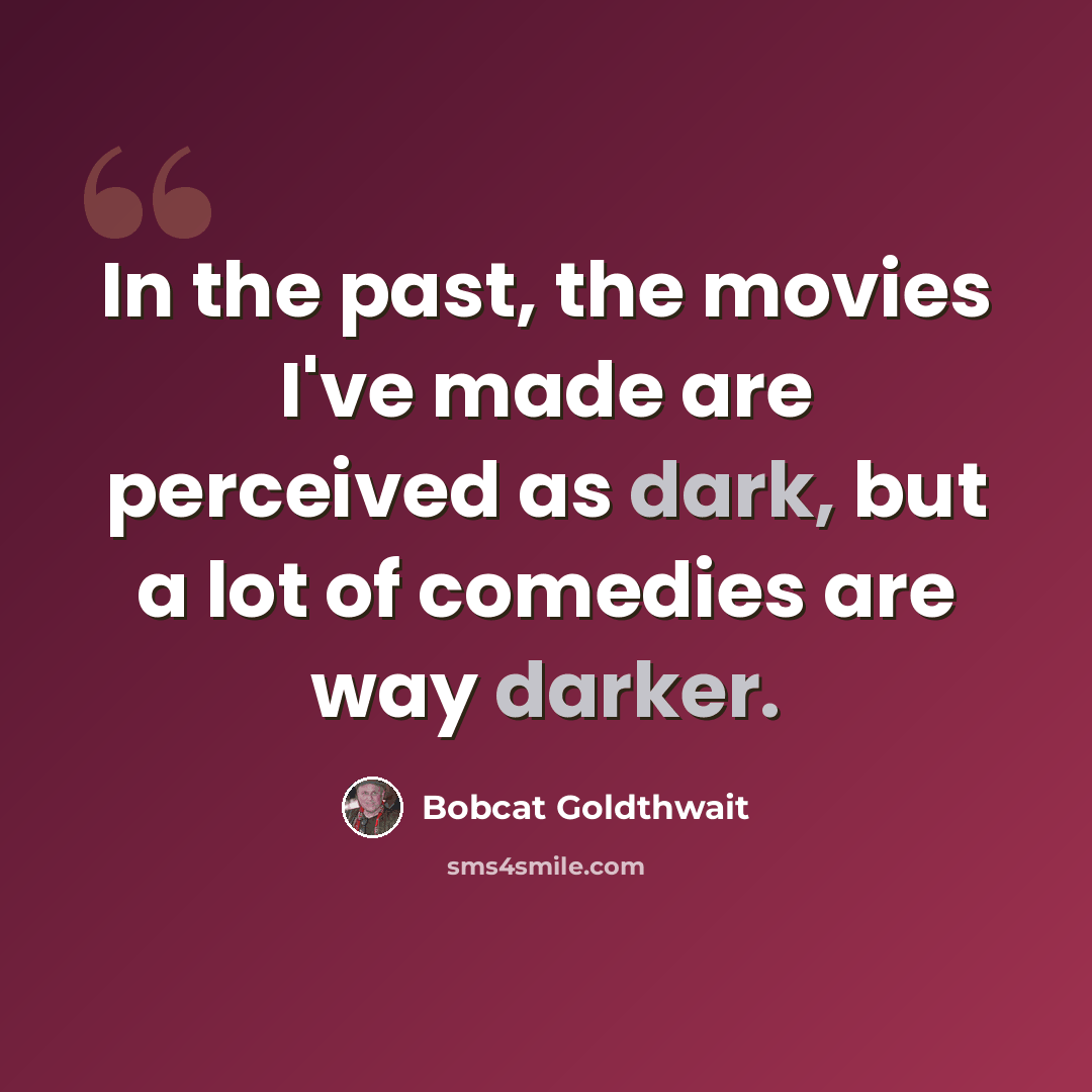 “In the past, the movies I've made are perceived as dark, but a lot of comedies are way darker.” quote by Bobcat Goldthwait