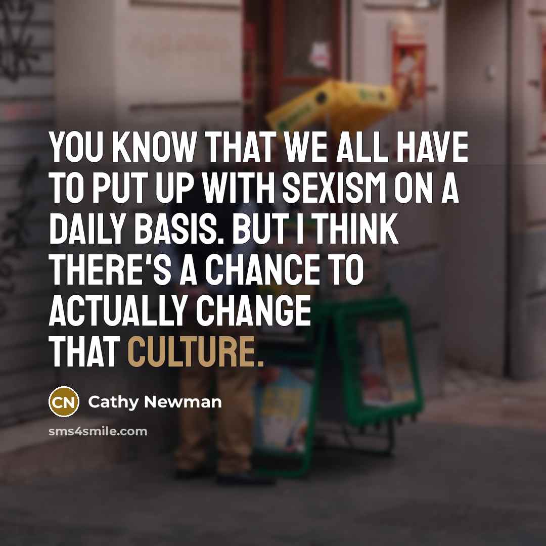 “You know that we all have to put up with sexism on a daily basis. But I think there's a chance to actually change that culture.” quote by Cathy Newman