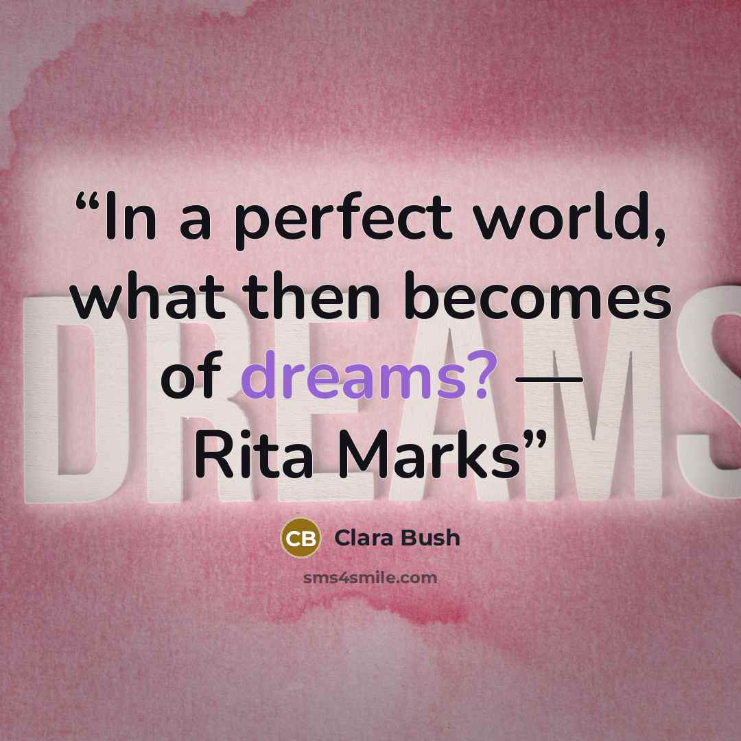 “In a perfect world, what then becomes of dreams? — Rita Marks” quote by Clara Bush
