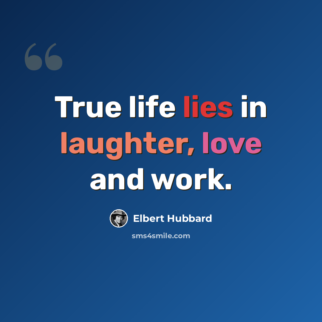 “True life lies in laughter, love and work.” quote by Elbert Hubbard