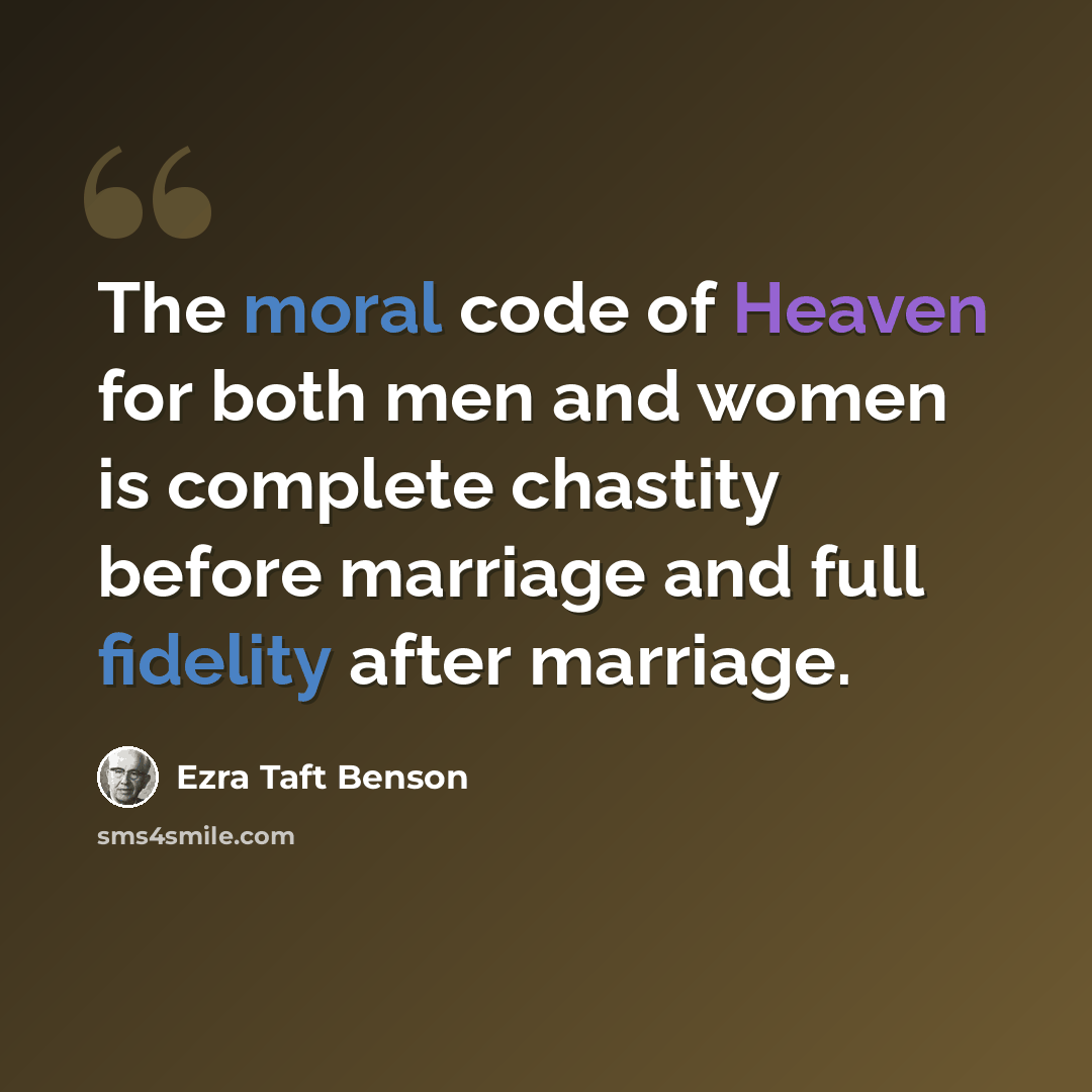“The moral code of Heaven for both men and women is complete chastity before marriage and full fidelity after marriage.” quote by Ezra Taft Benson