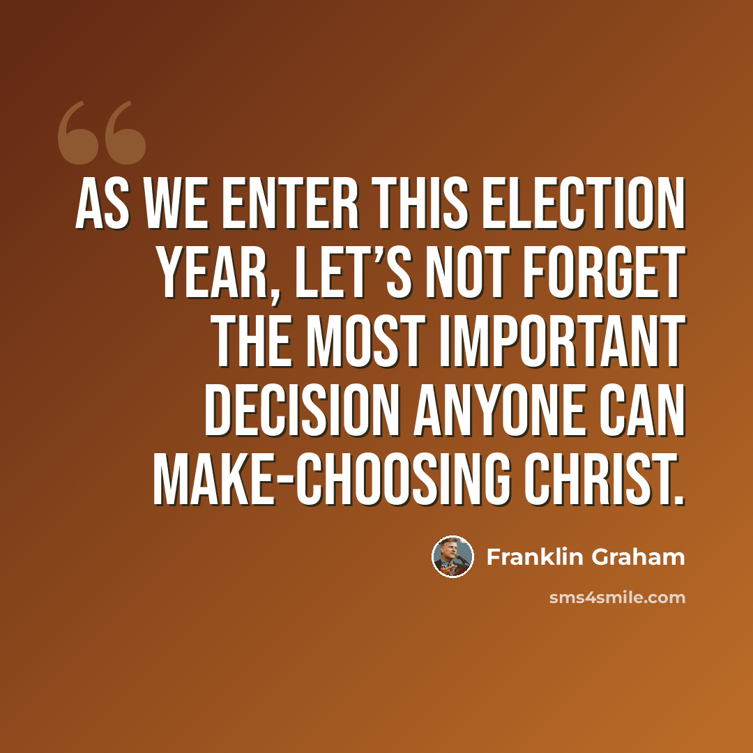 “As we enter this election year, let’s not forget the most important decision anyone can make-choosing Christ.” quote by Franklin Graham