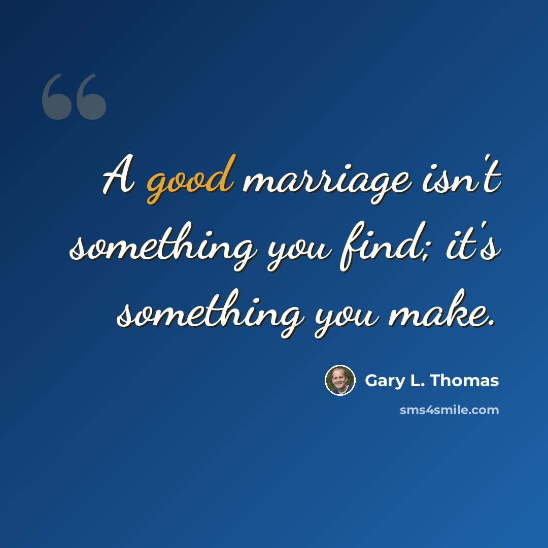 “A good marriage isn't something you find; it's something you make.” quote by Gary L. Thomas