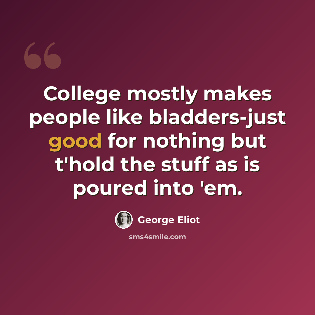 “College mostly makes people like bladders-just good for nothing but t'hold the stuff as is poured into 'em.” quote by George Eliot