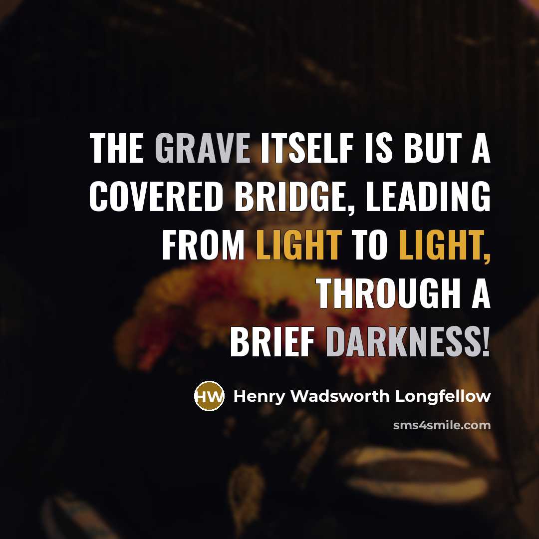 “The grave itself is but a covered bridge, Leading from light to light, through a brief darkness!” quote by Henry Wadsworth Longfellow