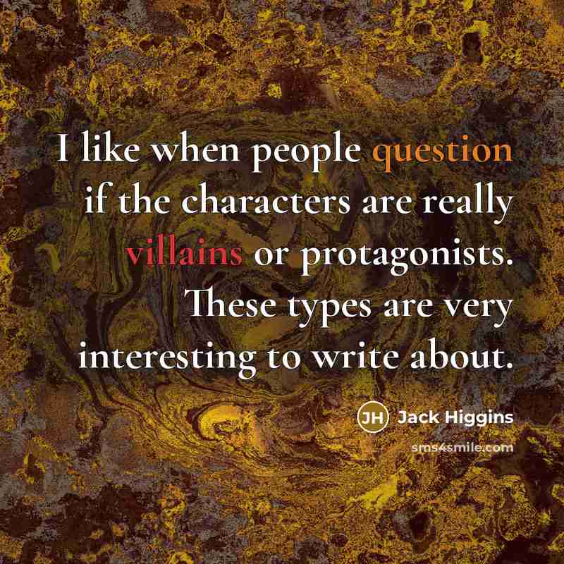 “I like when people question if the characters are really villains or protagonists. These types are very interesting to write about.” quote by Jack Higgins