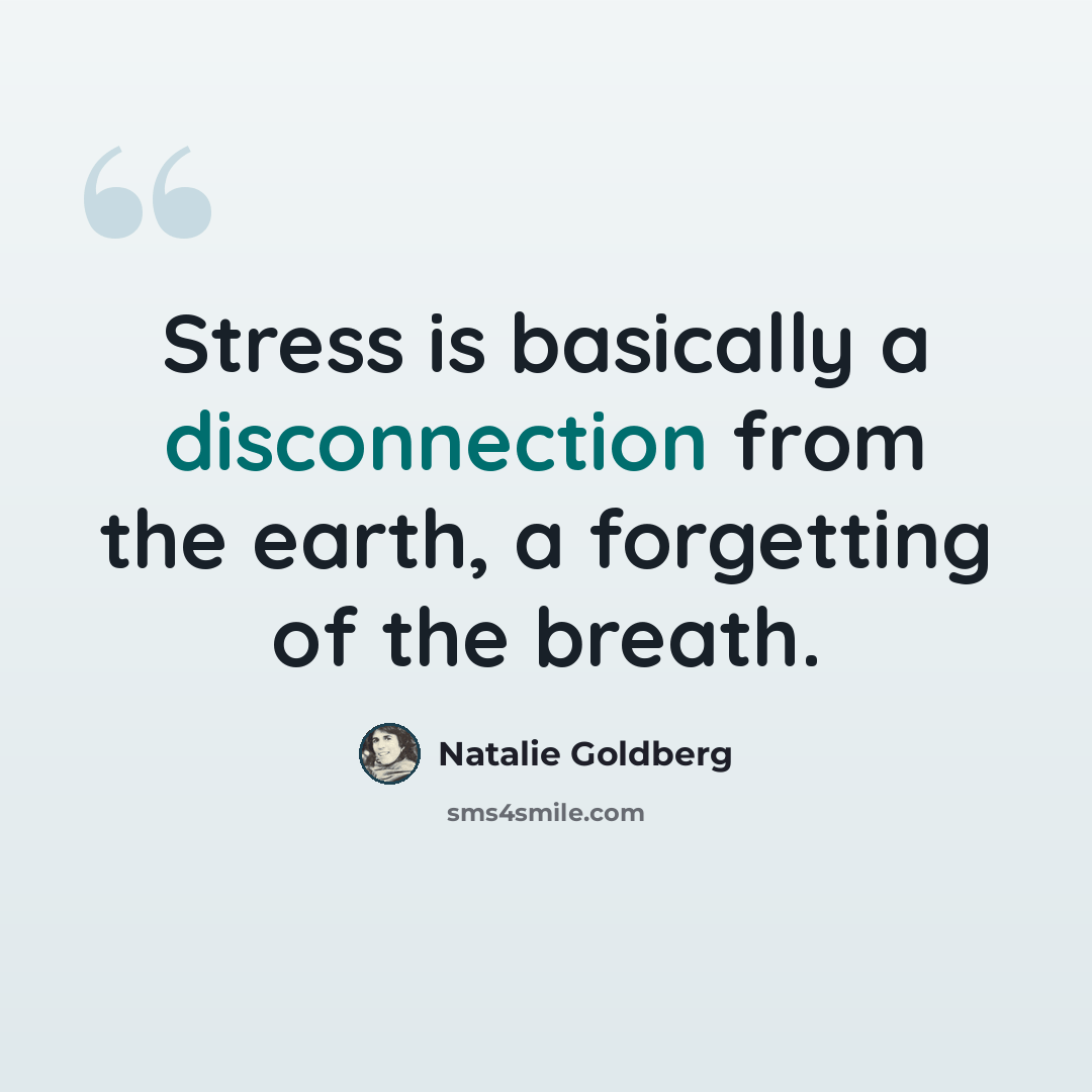 “Stress is basically a disconnection from the earth, a forgetting of the breath.” quote by Natalie Goldberg