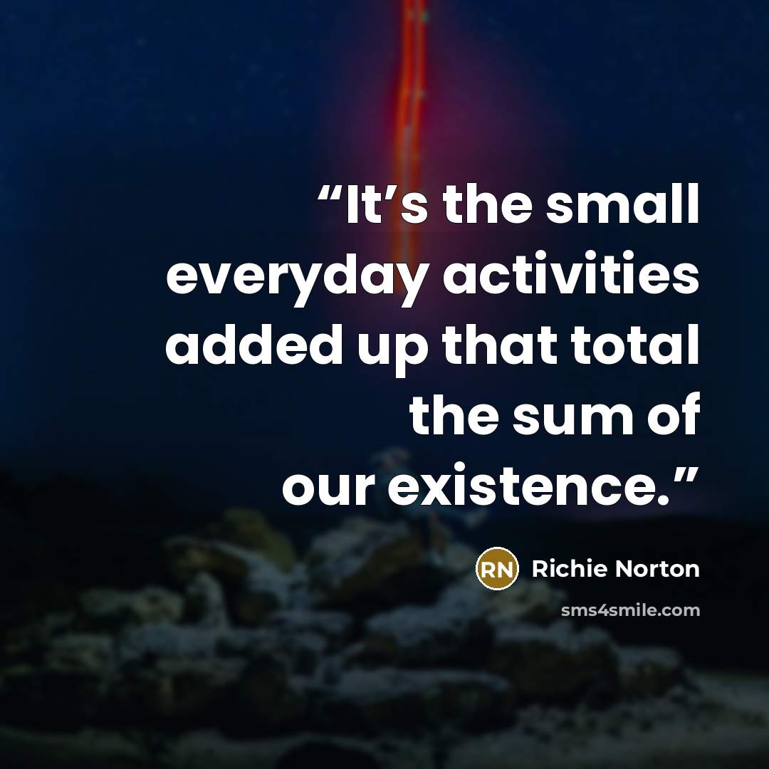 “It’s the small everyday activities added up that total the sum of our existence.⁣” quote by Richie Norton