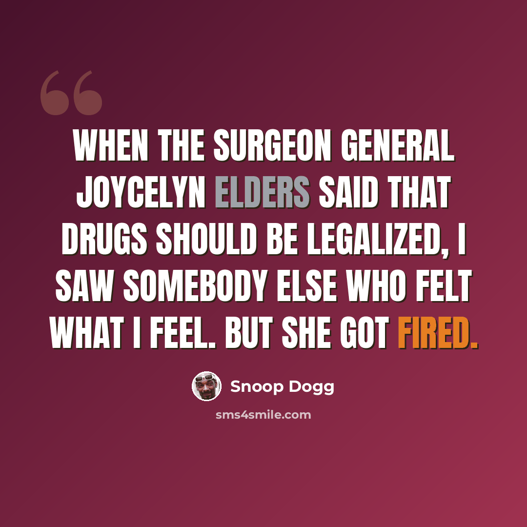 “When the surgeon general Joycelyn Elders said that drugs should be legalized, I saw somebody else who felt what I feel. But she got fired.” quote by Snoop Dogg