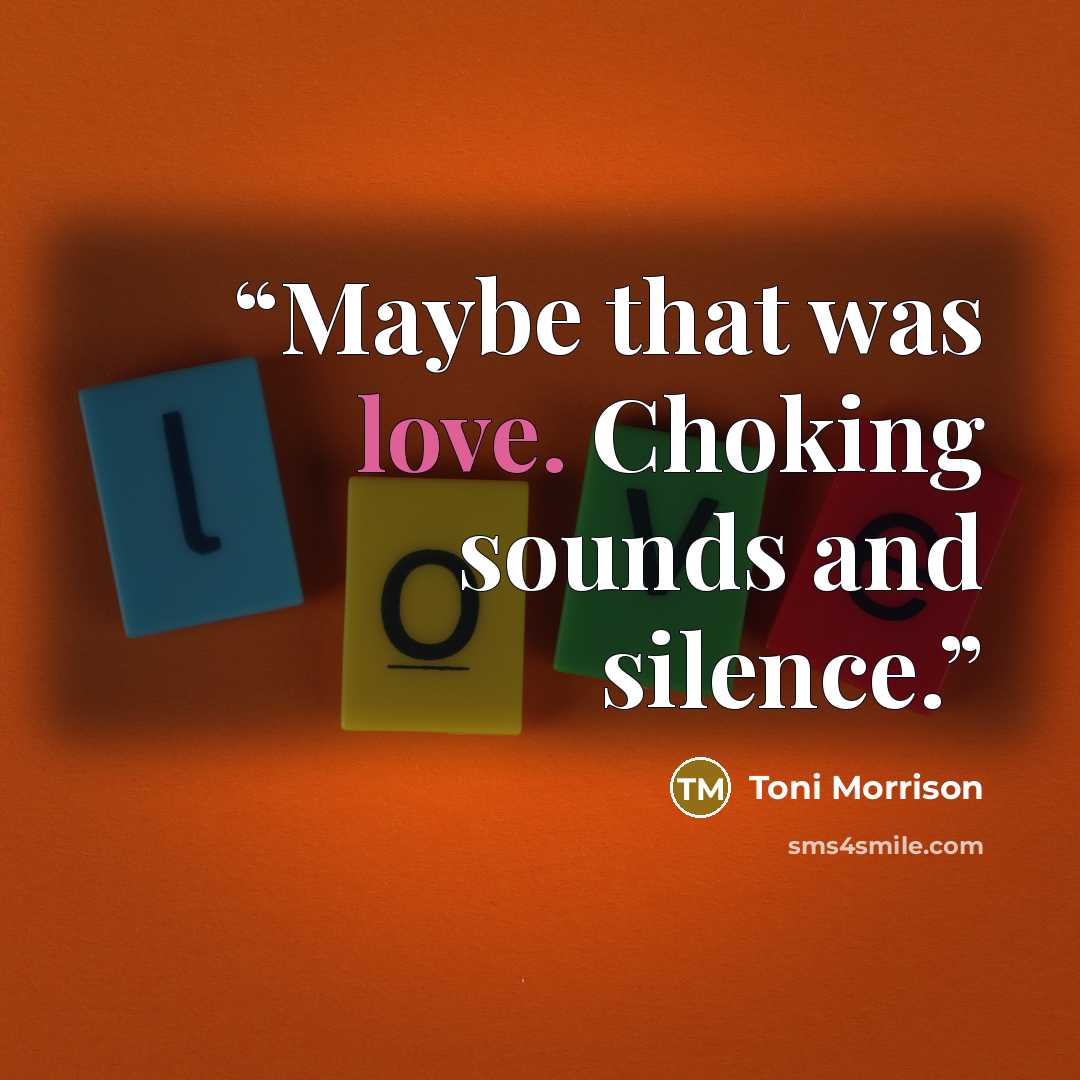 “Maybe that was love. Choking sounds and silence.” quote by Toni Morrison