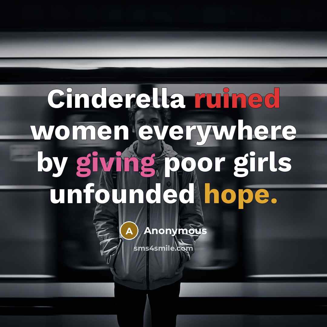 “Cinderella ruined women everywhere by giving poor girls unfounded hope.” quote by Anonymous