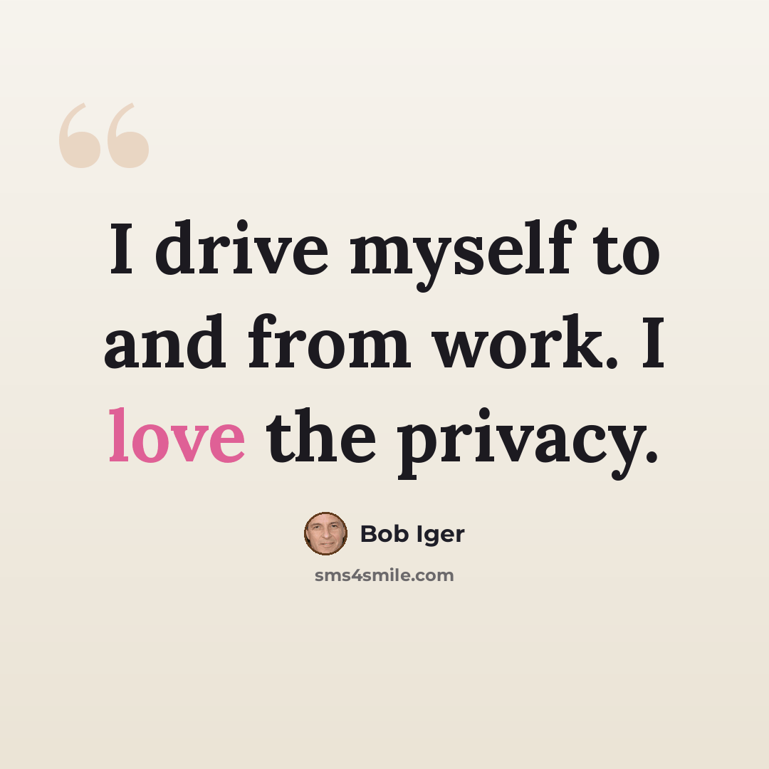 “I drive myself to and from work. I love the privacy.” quote by Bob Iger