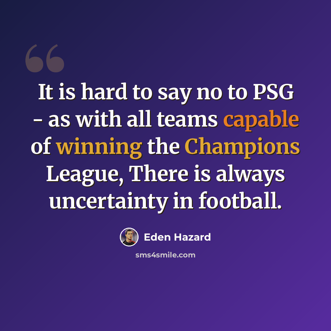 “It is hard to say no to PSG - as with all teams capable of winning the Champions League, There is always uncertainty in football.” quote by Eden Hazard