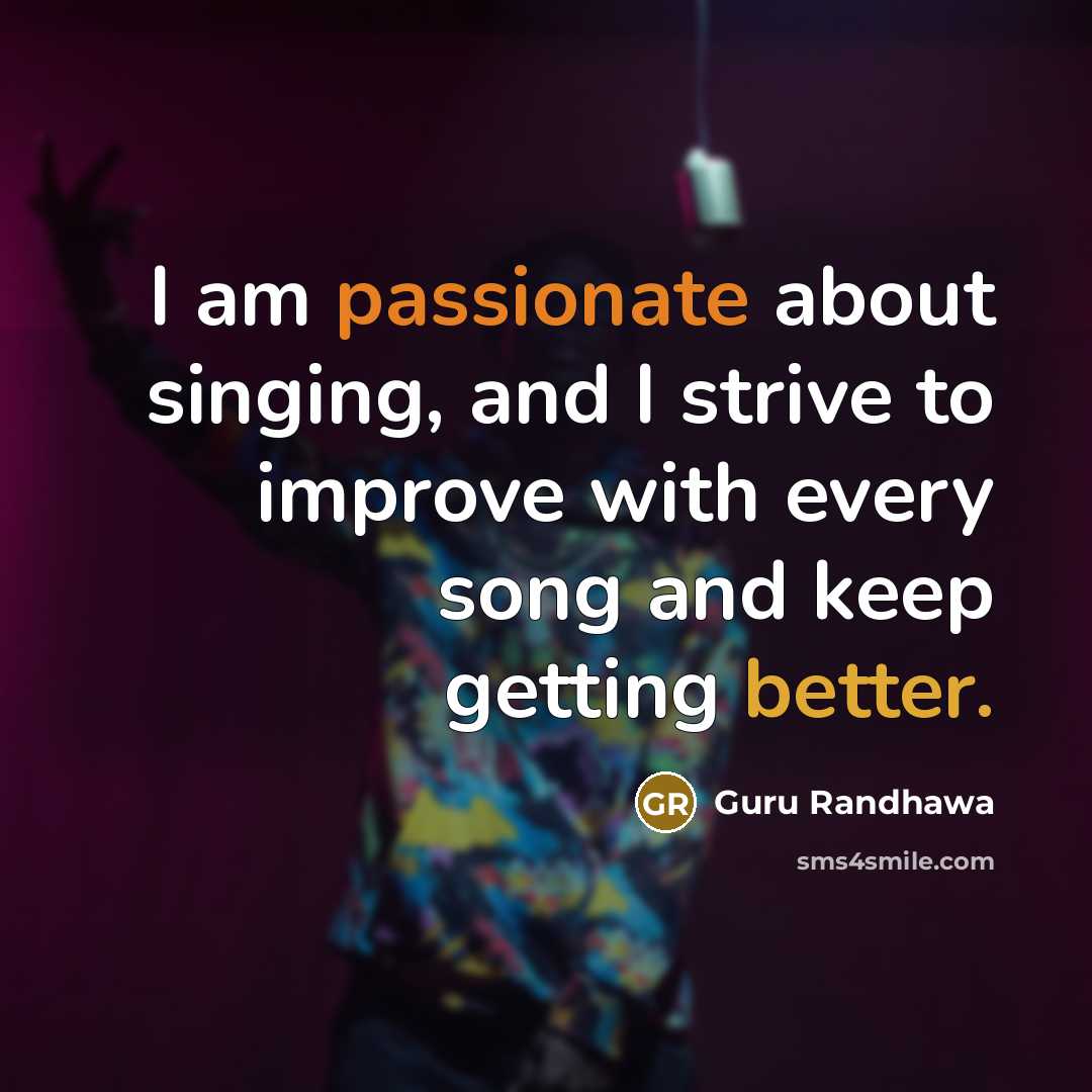 “I am passionate about singing, and I strive to improve with every song and keep getting better.” quote by Guru Randhawa