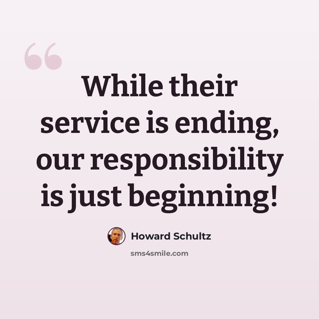 “While their service is ending, our responsibility is just beginning!” quote by Howard Schultz