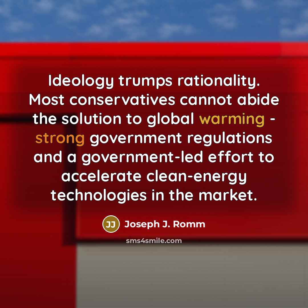 “Ideology trumps rationality. Most conservatives cannot abide the solution to global warming - strong government regulations and a government-led effort to accelerate clean-energy technologies in the market.” quote by Joseph J. Romm