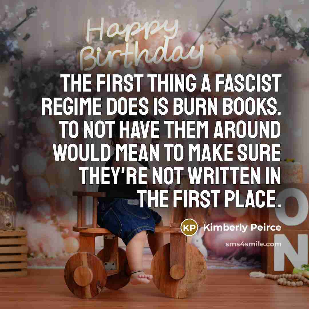 “The first thing a fascist regime does is burn books. To not have them around would mean to make sure they're not written in the first place.” quote by Kimberly Peirce